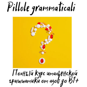 Pillole Grammaticali. Полный 8-месячный курс итальянской грамматики от азов до B1+