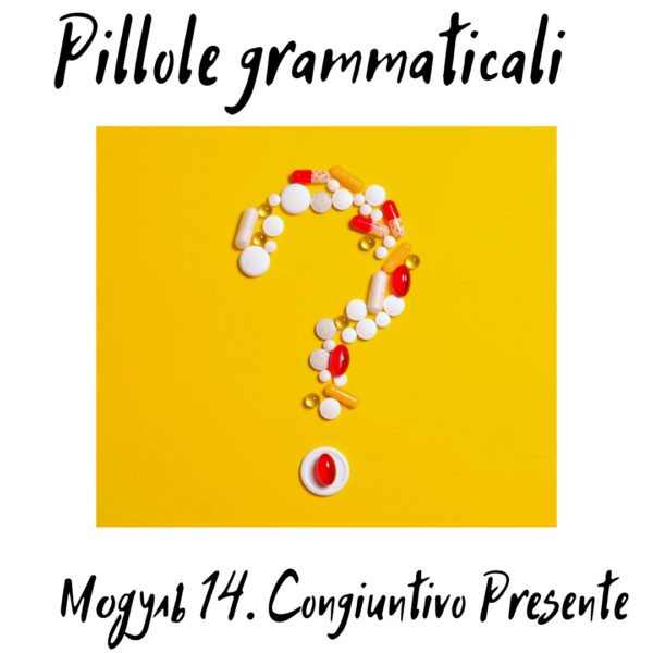 Pillole Grammaticali. Модуль 14 (Congiuntivo presente)